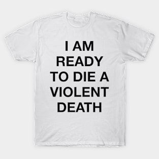 I AM READY TO DIE A VIOLENT DEATH T-Shirt